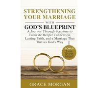 Strengthening Your Marriage with God’s Blueprint: A Journey Through Scripture to Cultivate Deeper Connection, Lasting Faith, and a Marriage That Thrives God’s Way
