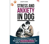 Stress and Anxiety in Dogs: A Comprehensive Program for Managing Separation Anxiety and Other Unwanted Behaviors