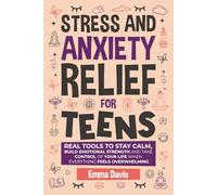 Stress and Anxiety Relief for Teens: Real Tools to Stay Calm, Build Emotional Strength and Take Control of Your Life When Everything Feels Overwhelming (Therapy and Mental Health Books For Teens)