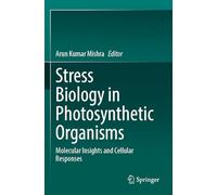 Stress Biology in Photosynthetic Organisms: Molecular Insights and Cellular Responses