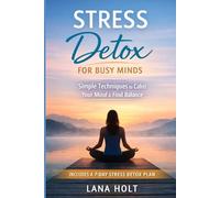 Stress Detox for Busy Minds: 7 Simple Techniques to Reduce Anxiety, Calm Your Mind, and Regain Control of Your Life
