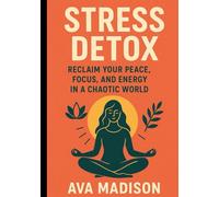 Stress Detox: Reclaim Your Peace, Focus, and Energy in a Chaotic World