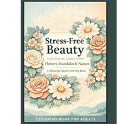 Stress-Free Beauty: Easy Color, Large Print Flowers, Mandalas & Nature - A Relaxing Adult Coloring Book