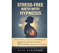 STRESS-FREE BIRTH WITH HYPNOSIS: How to release stress and give birth with peace of mind using hypnotic techniques, without fear of pain!
