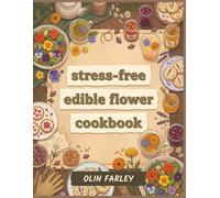 Stress-Free Edible Flower Cookbook: 127 Edible Flower Recipes for Relaxed Cooking