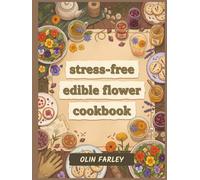 Stress-Free Edible Flower Cookbook: 127 Edible Flower Recipes for Relaxed Cooking