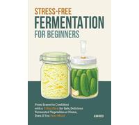 Stress-Free Fermentation for Beginners: From Scared to Confident with a 7-Day Plan for Safe, Delicious Fermented Vegetables at Home, Even If You Fear Mold
