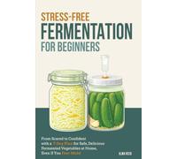 Stress-Free Fermentation for Beginners: From Scared to Confident with a 7-Day Plan for Safe, Delicious Fermented Vegetables at Home, Even If You Fear Mold