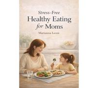Stress-free Healthy eating for Moms: Recipes Kids Actually Eat - With Simple Nutrition Rules for Busy Parents