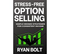 STRESS-FREE OPTION SELLING: Simple Hedged Strategies for Consistent Income (STRESS FREE TRADING)