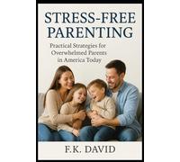 Stress- free Parenting: Practical Strategies for Overwhelmed Parents in America Today