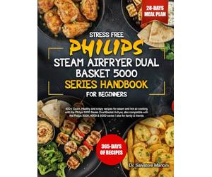STRESS FREE PHILIPS STEAM AIRFRYER DUAL BASKET 5000 SERIES HANDBOOK FOR BEGINNERS: 400+ Quick, Healthy and crispy recipes for steam and hot air ... with the Philips 3000, 4000 & 50...