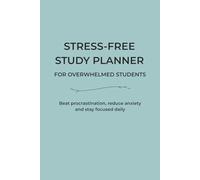 Stress-Free Study Planner For Overwhelmed Students: Beat procrastination, reduce anxiety and stay focused daily