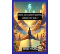 Stress-Free Success: Achieving Goals Without Anxiety (Apophis Nexus)