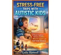 STRESS-FREE TRIPS WITH AUTISTIC KIDS: A Parent’s Guide to Sensory Comfort, Behavior Support, and Calm Family Adventures