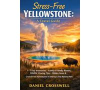 Stress-Free Yellowstone:: A Travel Guide 1-7 Day Itineraries, Family-Friendly Routes, Wildlife Viewing Tips, Hidden Gems & Crowd-Free Adventures in America’s First National Park