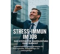 Stress-Immun im Job: Das System für Dauerleistung ohne Burnout: Wissenschaftlich belegte Strategien für Führungskräfte, Selbstständige und Leistungsträger