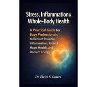 Stress, Inflammation & Whole-Body Health: A Practical Guide for Busy Professionals to Reduce Invisible Inflammation, Protect Heart Health, and Reclaim Energy.