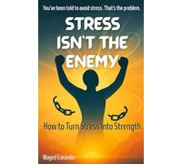 Stress Is Not The Enemy: How to turn stress into strength