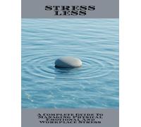 Stress Less: A Complete Guide To Managing Physical Emotional And Workplace Stress