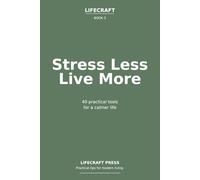 Stress Less, Live More: 40 practical tools for a calmer life (The Lifecraft Series)