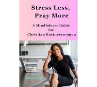 Stress Less, Pray More: A Mindfulness Guide for Christian Businesswomen