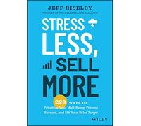 Stress Less, Sell More: 220 Ways to Prioritize Your Well-Being, Prevent Burnout, and Hit Your Sales Target
