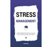 Stress Management: Best Ways to Manage Stress Through Practical, Science-Based Techniques - Features Under-10-Minute Methods to Relieve Stress, Calm the Mind & Body, and Strengthen Everyday Resilience
