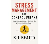 Stress Management for Control Freaks: How High Achievers Can Let Go Without Falling Apart: 7 Breakthrough Strategies to Evaporate Stress, Sidestep Burnout, and Reconfigure Your Mind for Mastery
