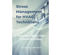 Stress Management for HVAC Technicians: Keep Your Cool in High-Pressure Situations: Mental Clarity and Resilience for Heating and Cooling Professionals (Stress Management for Trades Series)