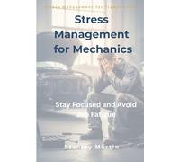 Stress Management for Mechanics: Stay Focused and Avoid Job Fatigue: Practical Techniques to Reduce Stress, Maintain Focus, and Avoid Burnout in the Workshop (Stress Management for Trades Series)