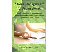 Stress Management for Professionals: Proven Techniques to Master Anxiety, Increase Productivity and Mental Health, and Improve Sleep Quality
