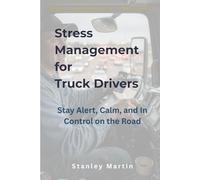Stress Management for Truck Drivers: Stay Alert, Calm, and In Control on the Road: A Simple Guide to Managing Pressure, Isolation, and Mental Fatigue on the Road (Stress Management for Trades Series)