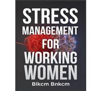 Stress Management for Working Women: Reclaim Your Calm, Energy, and Joy