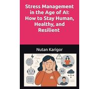 Stress Management in the Age of AI: How to Stay Human, Healthy, and Resilient in an Algorithm-Driven World I Stress management in the age of AI I AI ... health I Digital stress and burnout (AI Era)