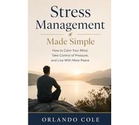 Stress Management Made Simple: How to Calm Your Mind, Take Control of Pressure, and Live With More Peace