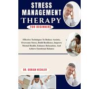 Stress Management Therapy For Beginners: Effective Techniques To Reduce Anxiety, Overcome Stress, Build Resilience, Improve Mental Health, Enhance Relaxation, And Achieve Emotional Balance