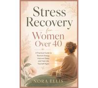 Stress Recovery for Women Over 40: A Practical Guide to Restore Energy, Improve Sleep, Reduce Stress, and Feel Like Yourself Again (The Nora Ellis Wellness Series)