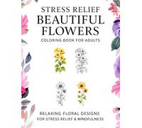 Stress Relief Beautiful Flowers Coloring Book for Adults: Relaxing Floral Designs for Stress Relief & Mindfulness: A Calming Collection of 40+ ... to Inspire Creativity, Focus, and Inner Peace