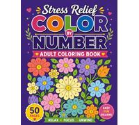 Stress Relief Color by Number Adult Coloring Book: Calming Color by Number Designs with Nature, Floral Patterns, and Mandalas for Relaxation, Mindfulness, and Creative Escape