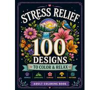 Stress Relief Coloring Book: 100 Designs to Relax and Unwind: A Calming Adult Coloring Book with Animals, Landscapes, Flowers, Mushrooms and Patterns for Relaxation