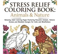 Stress Relief Coloring Book: Animals & Nature: Relaxing Adult Coloring Pages Featuring Peaceful Animals, Nature Scenes, and Mandala Designs for Calm and Mindfulness