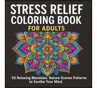 Stress Relief Coloring Book for Adults: 50 Relaxing Mandalas, Nature Scenes & Simple Patterns to Calm Your Mind and Soothe Your Soul