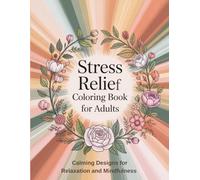 Stress Relief Coloring Book for Adults: A Relaxing Stress Relief Coloring Book with Calming Patterns, Floral Designs and Soothing Affirmations to Help You Unwind, Reduce Anxiety and Find Daily Calm