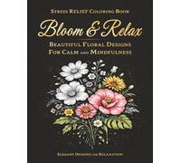 Stress Relief Coloring Book for Adults: Bloom & Relax: 50+ Beautiful Floral Designs to Relax, Unwind and Reduce Anxiety