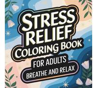 Stress Relief Coloring Book for Adults: Breathe and Relax: Inspirational Quotes and Calming Designs for Mindfulness, Relaxation, and Anxiety Relief - ... to Reduce Stress and Find Inner Peace