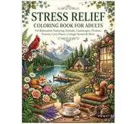 Stress Relief Coloring Book for Adults: For Relaxation Featuring Animals, Landscapes, Flowers, Forests, Cozy Places, Cottage Scenes & More