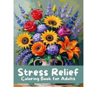 Stress Relief Coloring Book for Adults: Mindfulness, Relaxation and Anxiety Relief through Coloring Flowers, Animals, Landscapes, Nature Scenes, Still Life, Fantasy and Creative Patterns
