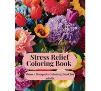 Stress Relief Flower Coloring Book for Adults: A Calming and Relaxing Collection of Flower Bouquets to Color for Mindfulness, Anxiety Relief, and ... Beautiful Floral Designs, for Stress Relief