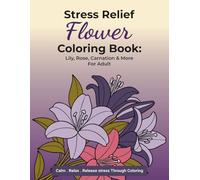 Stress Relief Flower Coloring Book : Lily, Rose, Carnation & More For Adult
